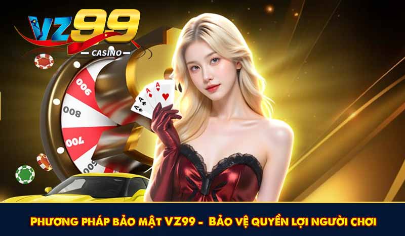 Phương pháp bảo mật VZ99 – Bảo vệ quyền lợi người chơi